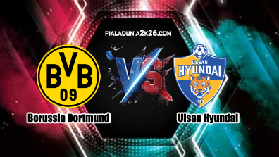 Prediksi Skor Borussia Dortmund vs Ulsan Hyundai 26 Juni 2025